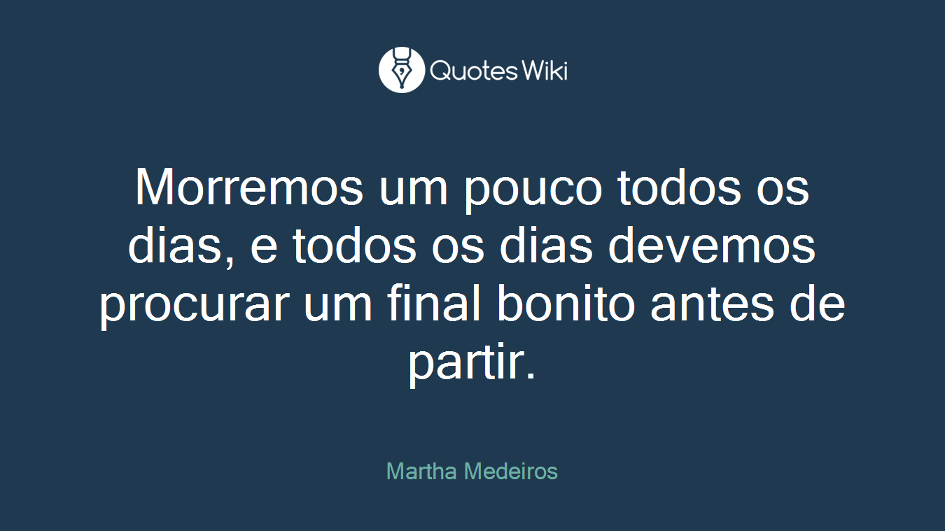 Morremos um pouco todos os dias, e todos os dias devemos procurar um final bonito antes de partir.
