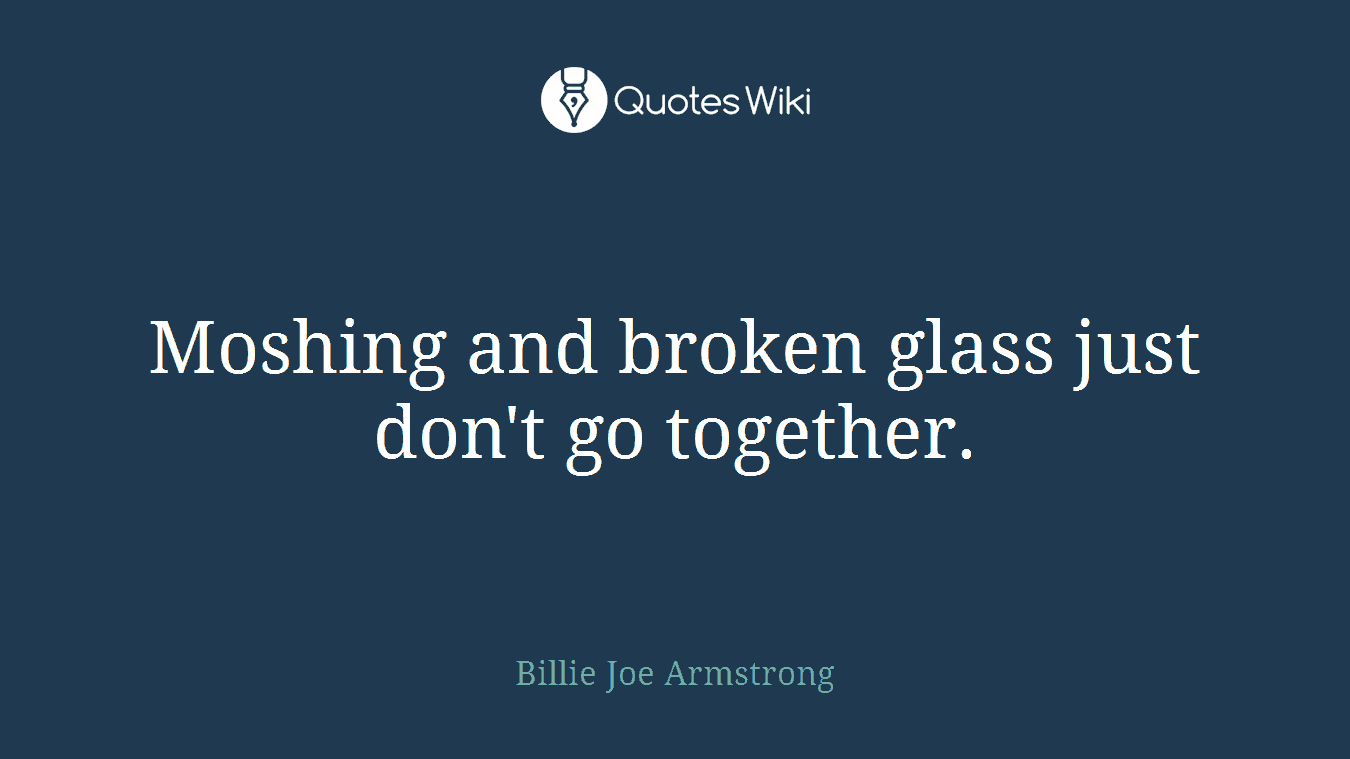 Moshing and broken glass just don't go together.