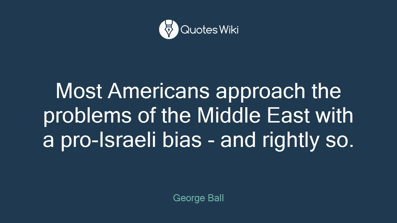 Most Americans approach the problems of the Middle East with a pro-Israeli bias - and rightly so.