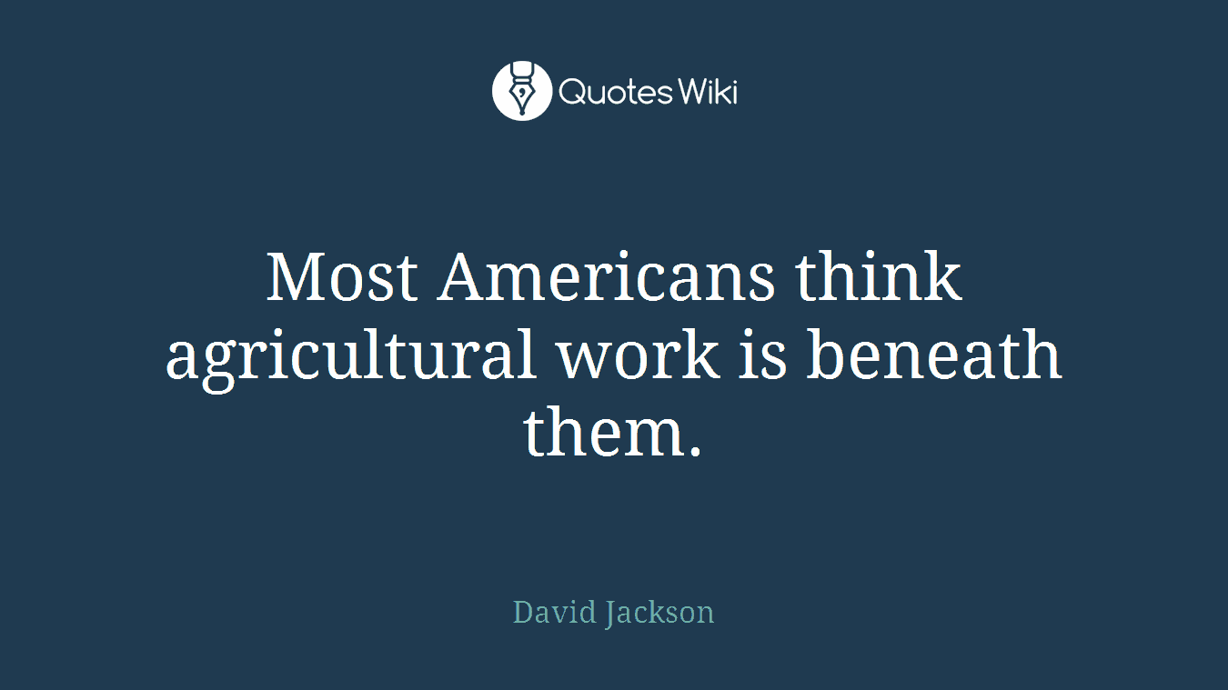 Most Americans think agricultural work is beneath them.