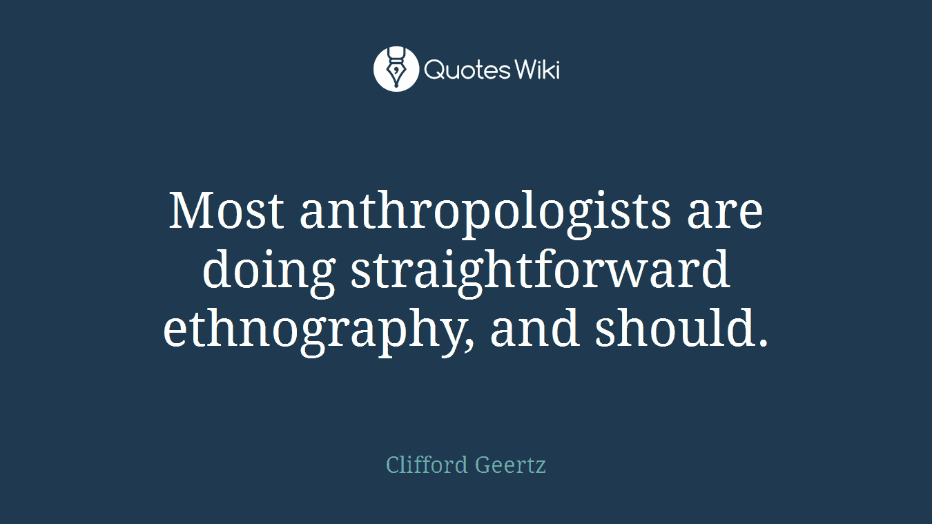 Most anthropologists are doing straightforward ethnography, and should.