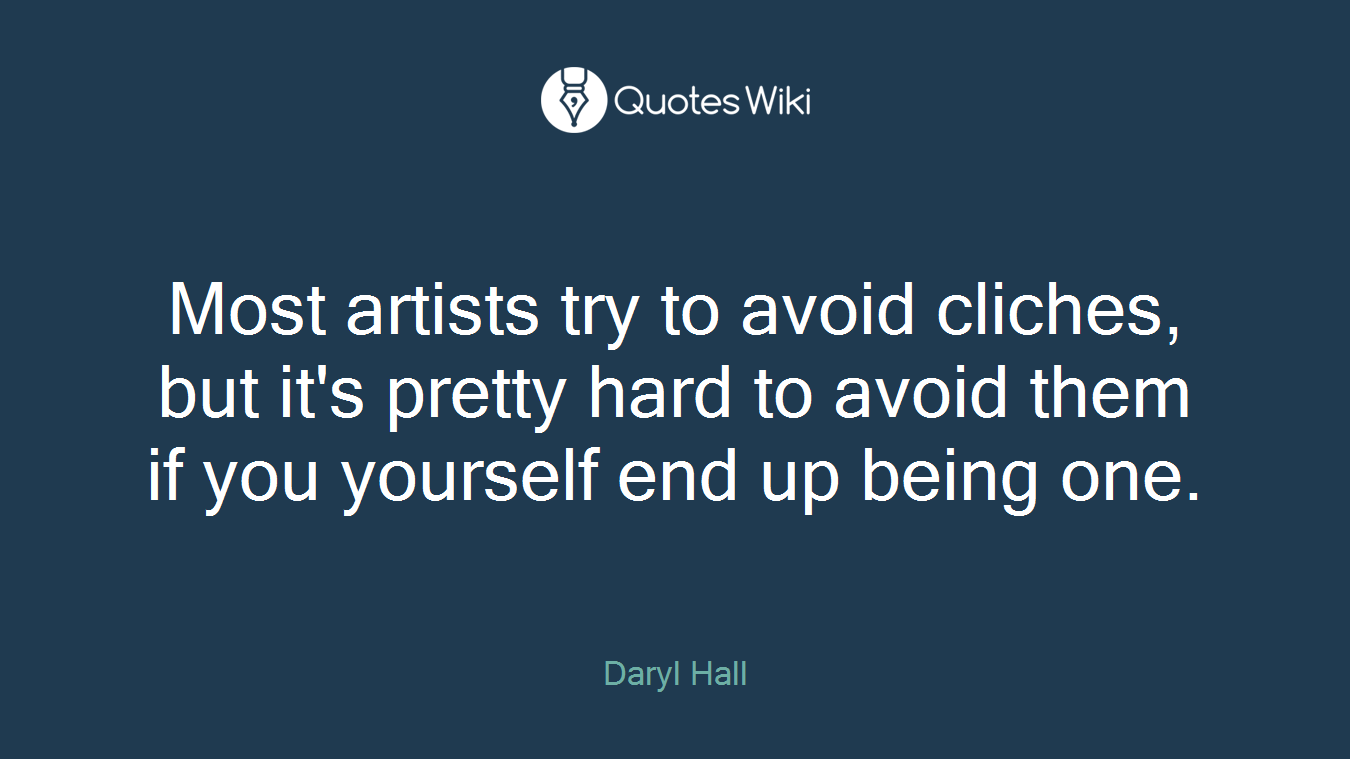 Most artists try to avoid cliches, but it's pretty hard to avoid them if you yourself end up being one.
