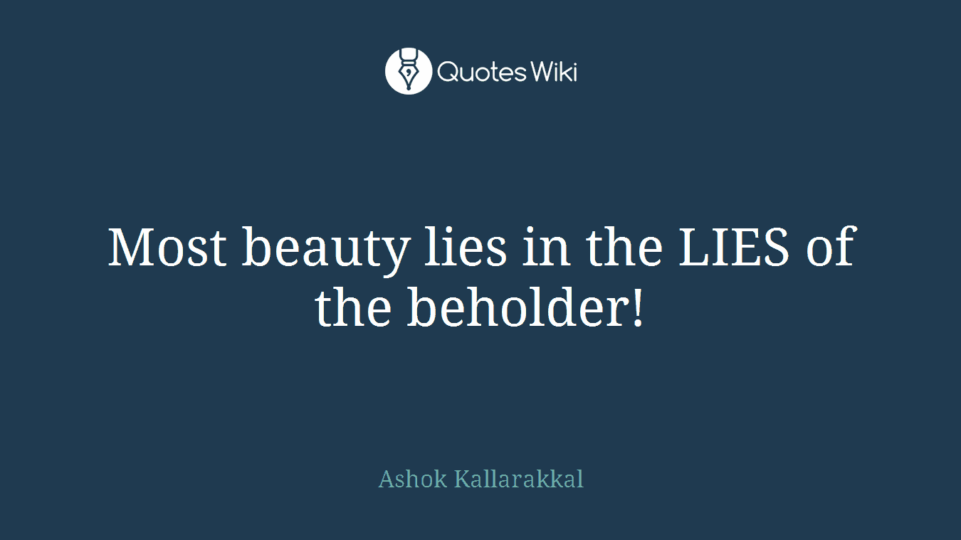 Most beauty lies in the LIES of the beholder!