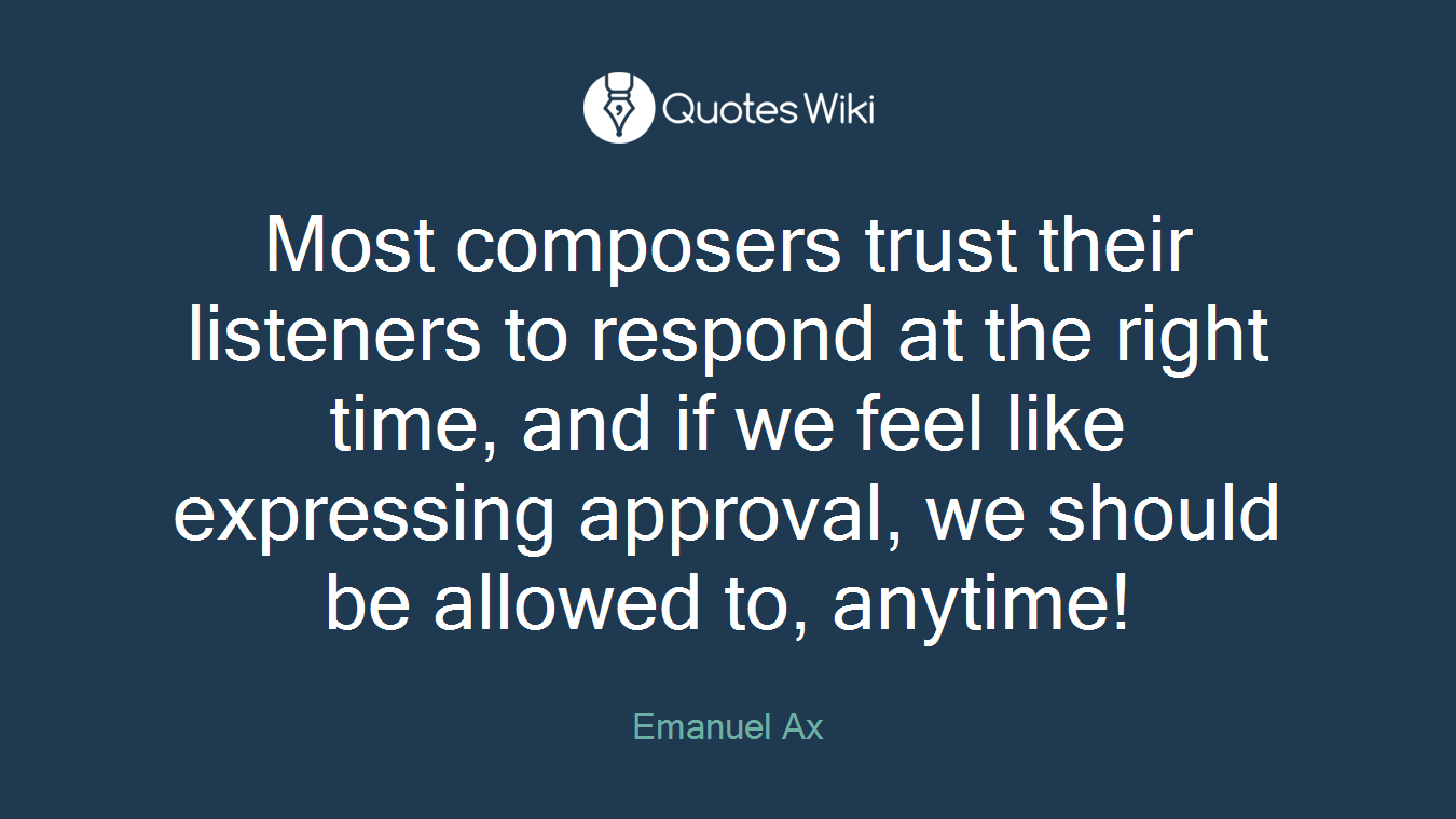 Most composers trust their listeners to respond at the right time, and if we feel like expressing approval, we should be allowed to, anytime!