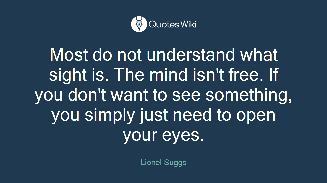 Most do not understand what sight is. The mind isn't free. If you don't want to see something, you simply just need to open your eyes.