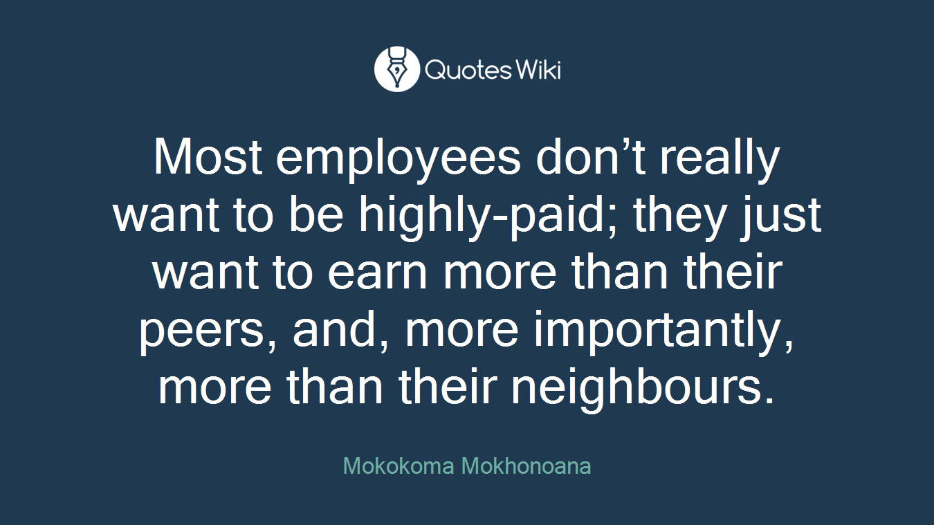 Most employees don’t really want to be highly-paid; they just want to earn more than their peers, and, more importantly, more than their neighbours.