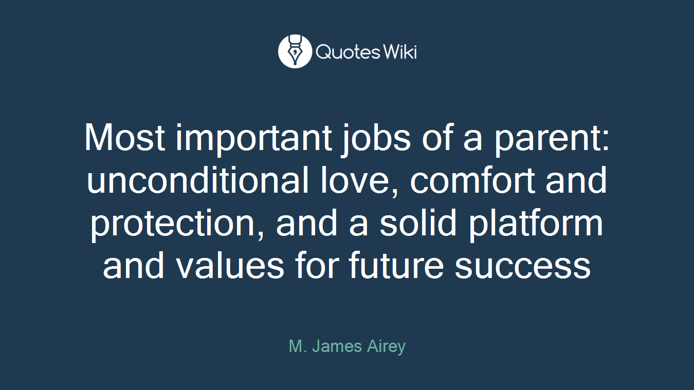 Most important jobs of a parent: unconditional love, comfort and protection, and a solid platform and values for future success