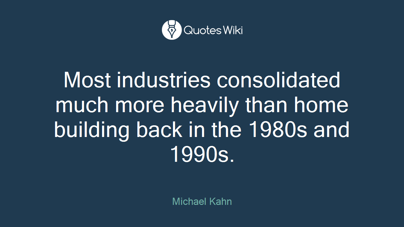 Most industries consolidated much more heavily than home building back in the 1980s and 1990s.