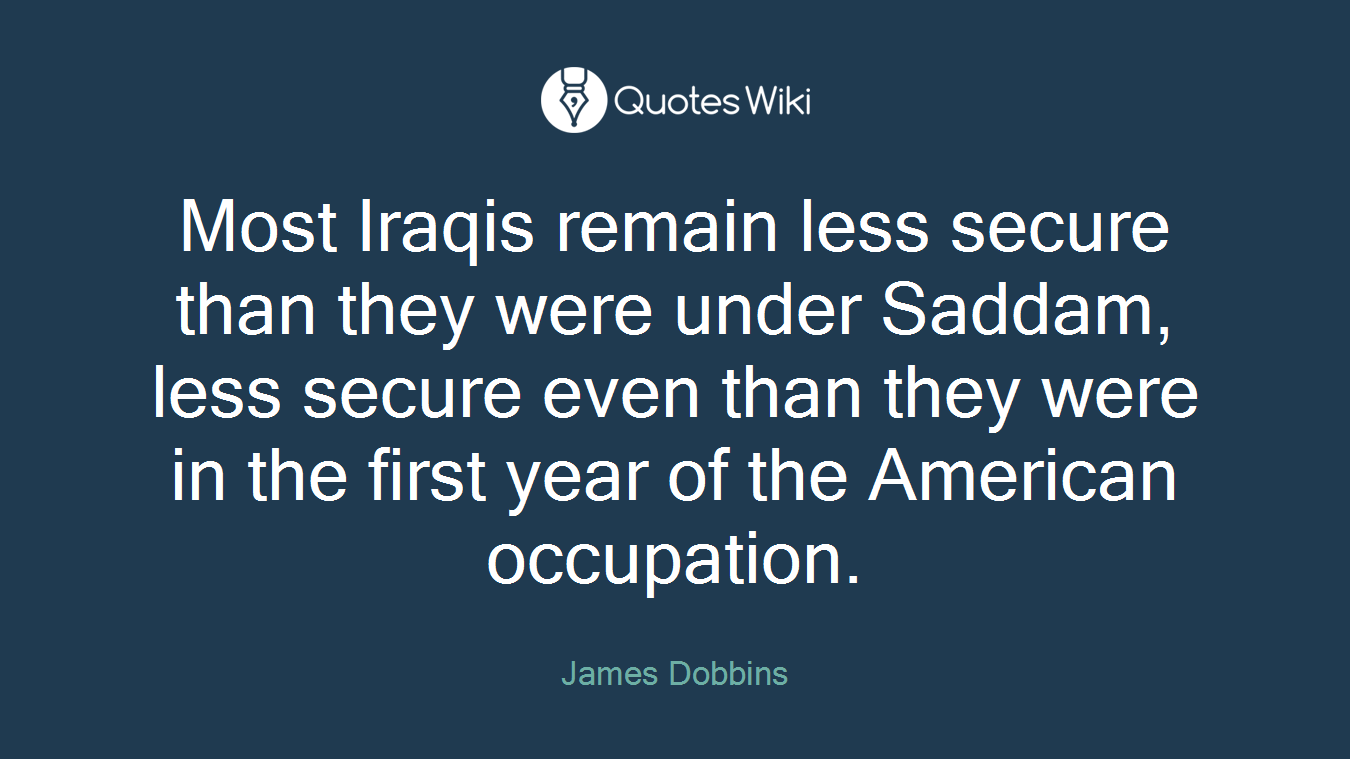 Most Iraqis remain less secure than they were under Saddam, less secure even than they were in the first year of the American occupation.