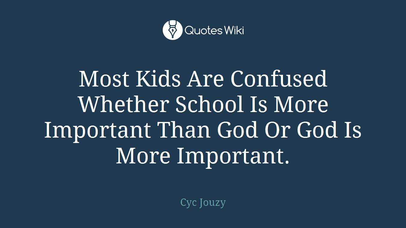 Most Kids Are Confused Whether School Is More Important Than God Or God Is More Important.