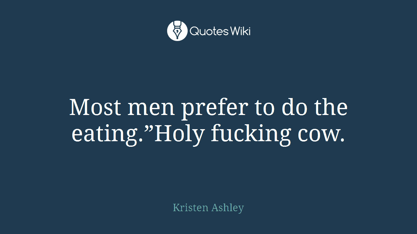 Most men prefer to do the eating.”Holy fucking cow.
