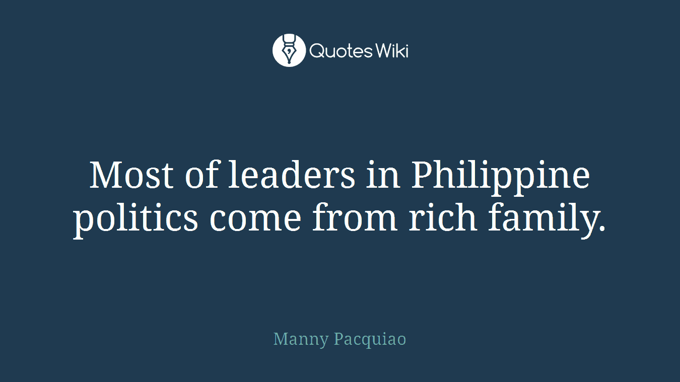 Most of leaders in Philippine politics come from rich family.