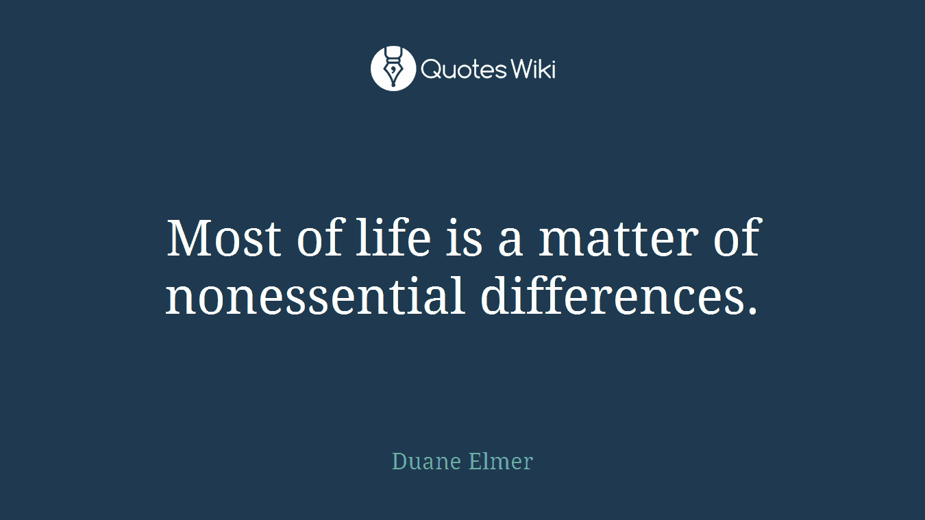 Most of life is a matter of nonessential differences.
