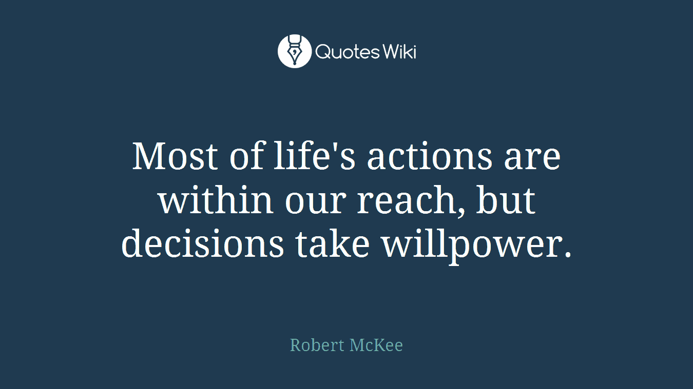 Most of life's actions are within our reach, but decisions take willpower.