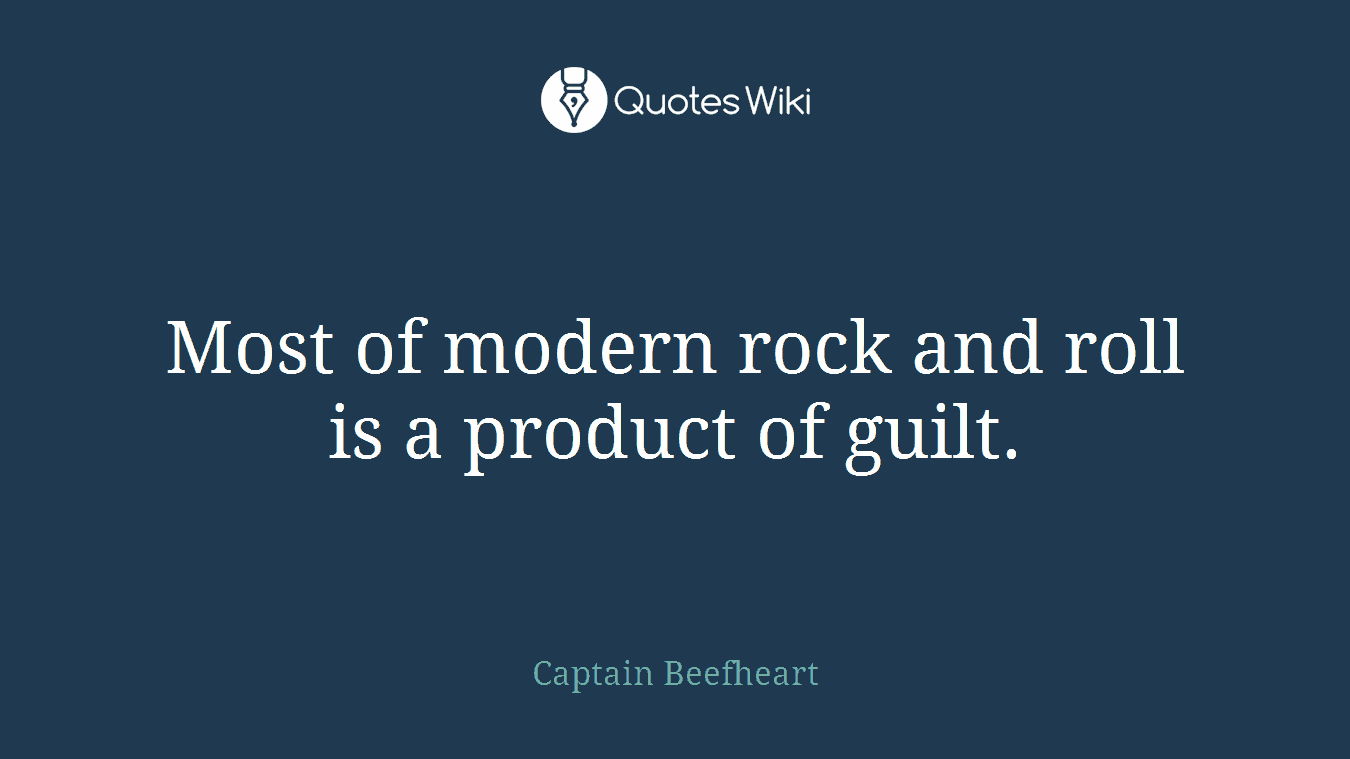 Most of modern rock and roll is a product of guilt.