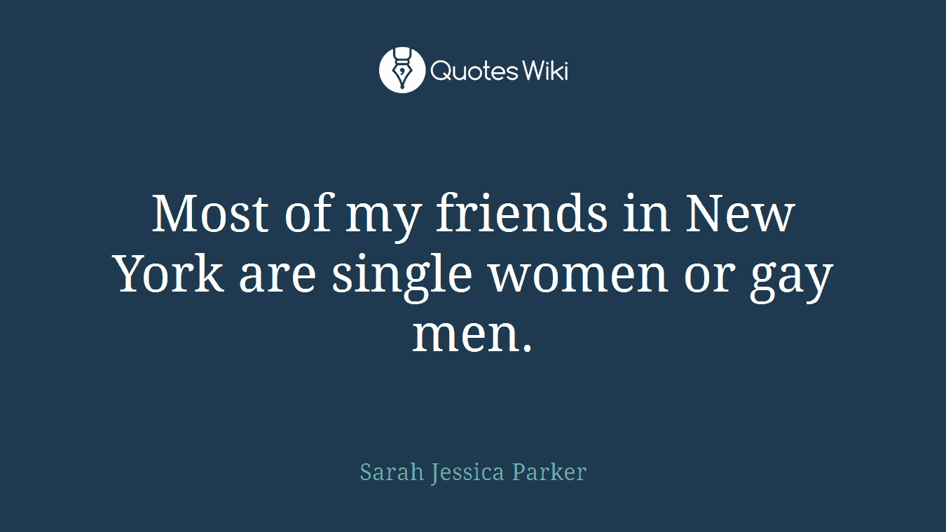Most of my friends in New York are single women or gay men.