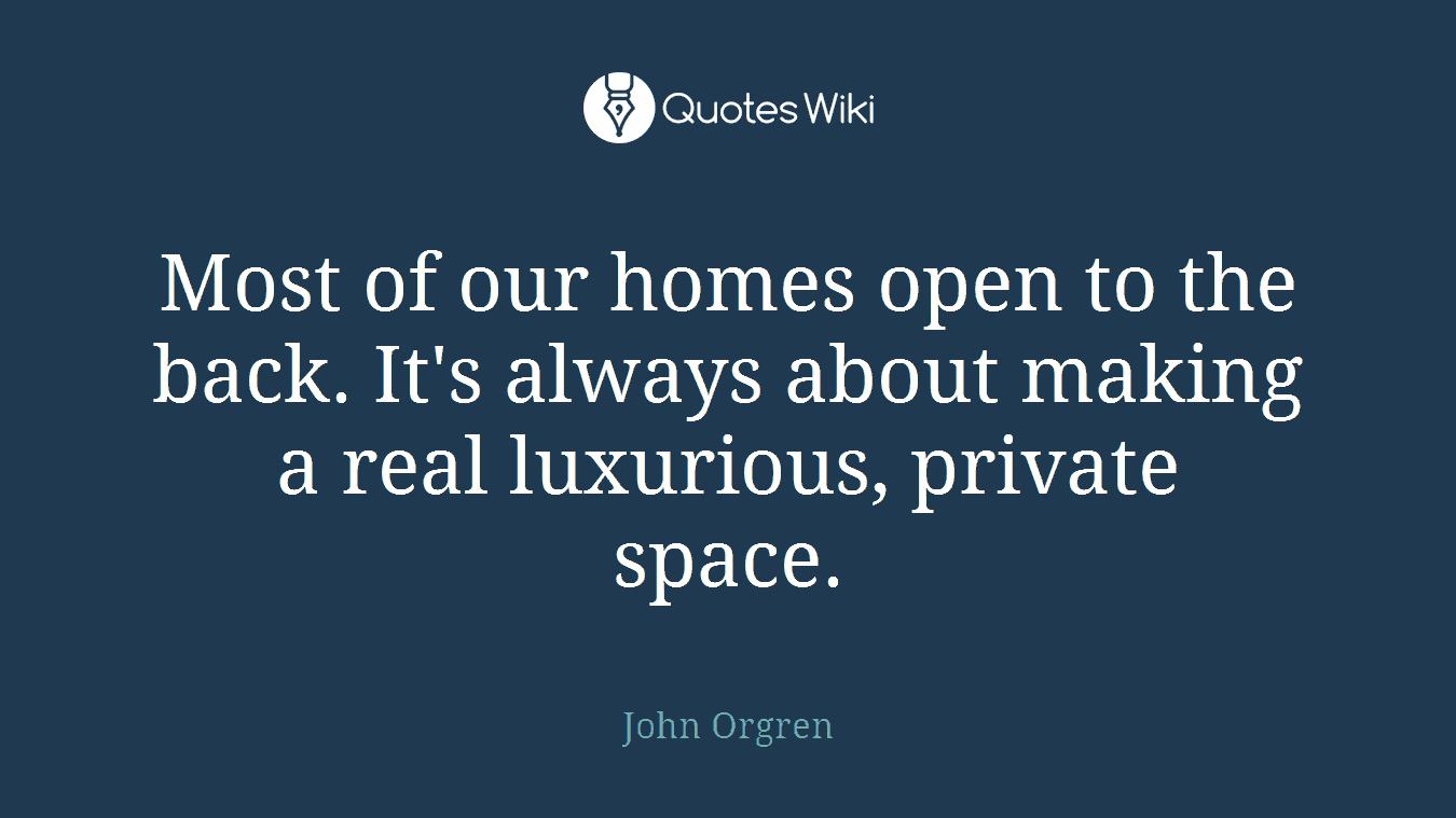Most of our homes open to the back. It's always about making a real luxurious, private space.