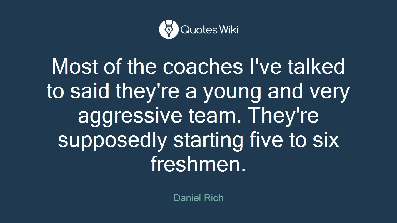 Most of the coaches I've talked to said they're a young and very aggressive team. They're supposedly starting five to six freshmen.
