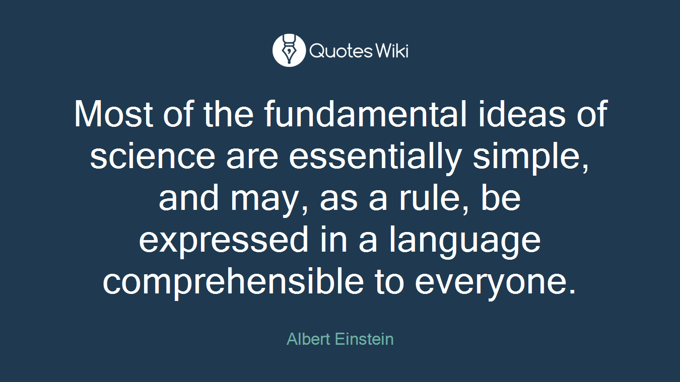 Most of the fundamental ideas of science are essentially simple, and may, as a rule, be expressed in a language comprehensible to everyone.