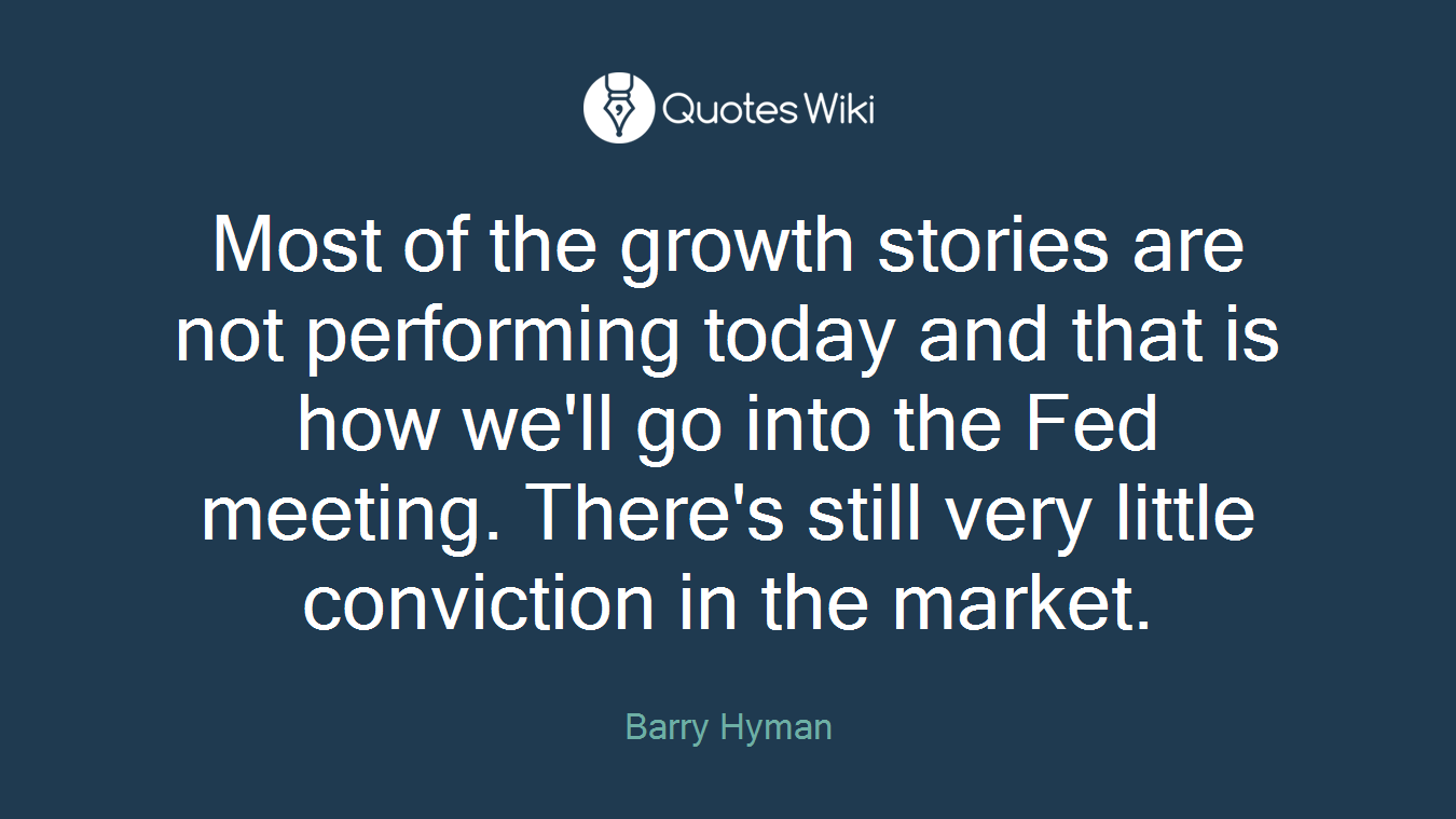 Most of the growth stories are not performing today and that is how we'll go into the Fed meeting. There's still very little conviction in the market.
