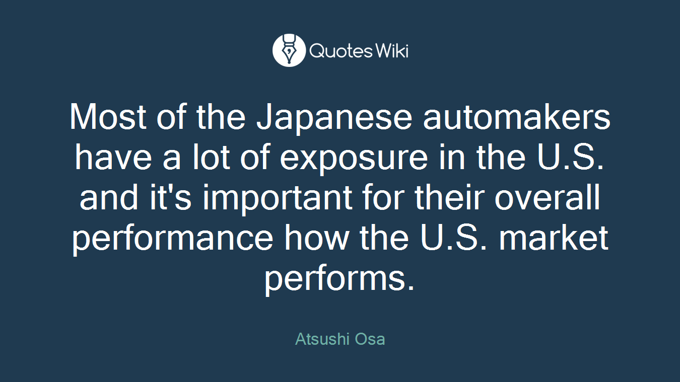 Most of the Japanese automakers have a lot of exposure in the U.S. and it's important for their overall performance how the U.S. market performs.