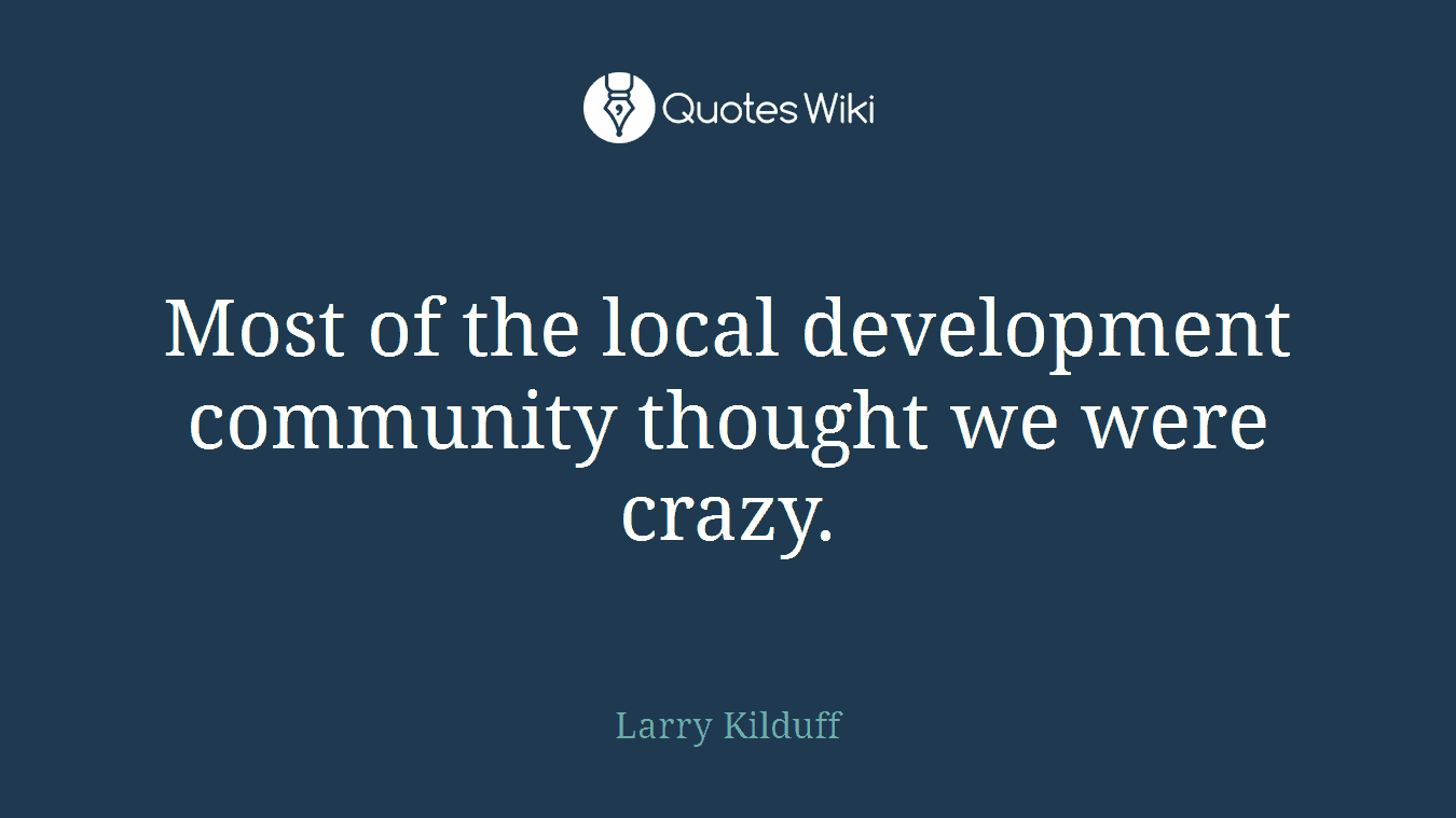 Most of the local development community thought we were crazy.