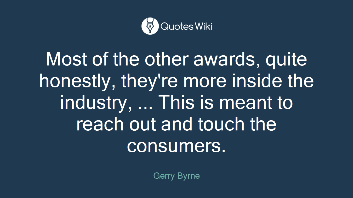 Most of the other awards, quite honestly, they're more inside the industry, ... This is meant to reach out and touch the consumers.