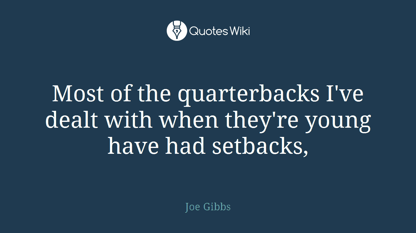 Most of the quarterbacks I've dealt with when they're young have had setbacks,