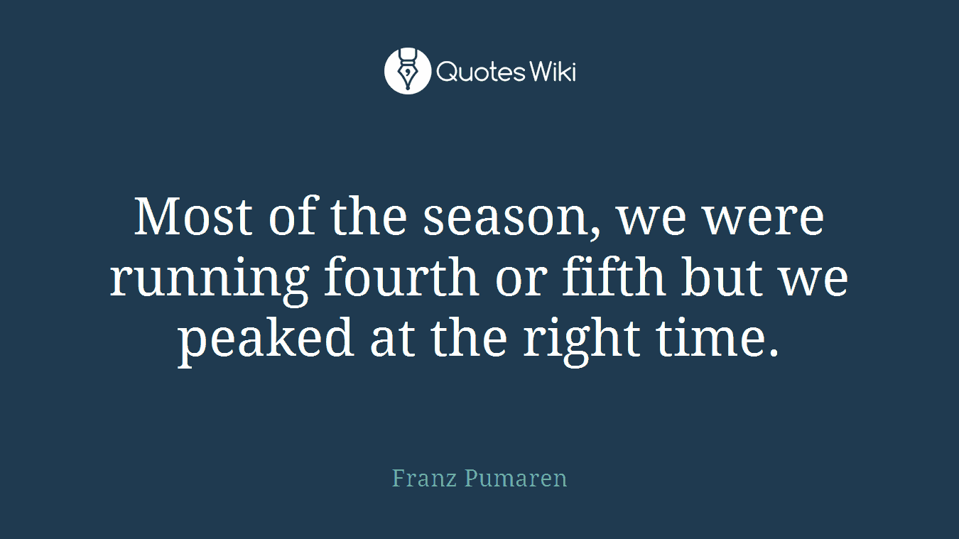 Most of the season, we were running fourth or fifth but we peaked at the right time.