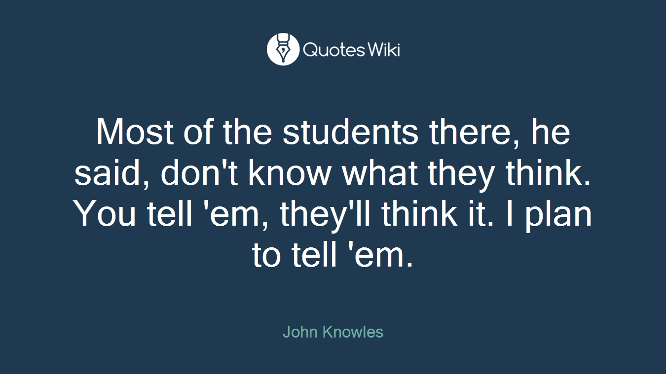 Most of the students there, he said, don't know what they think. You tell 'em, they'll think it. I plan to tell 'em.
