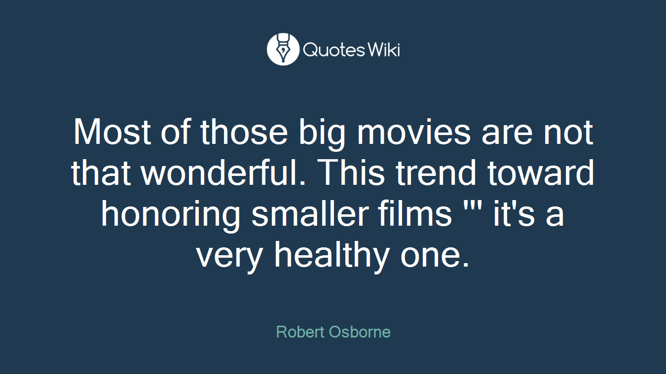 Most of those big movies are not that wonderful. This trend toward honoring smaller films ''' it's a very healthy one.