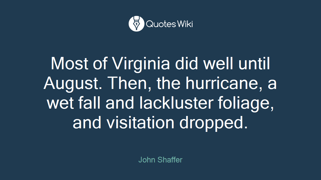 Most of Virginia did well until August. Then, the hurricane, a wet fall and lackluster foliage, and visitation dropped.