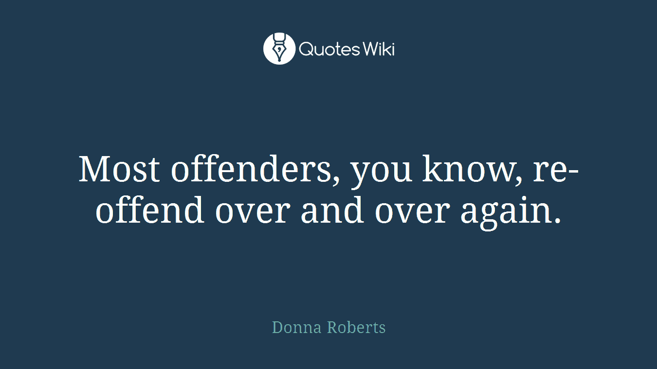 Most offenders, you know, re-offend over and over again.