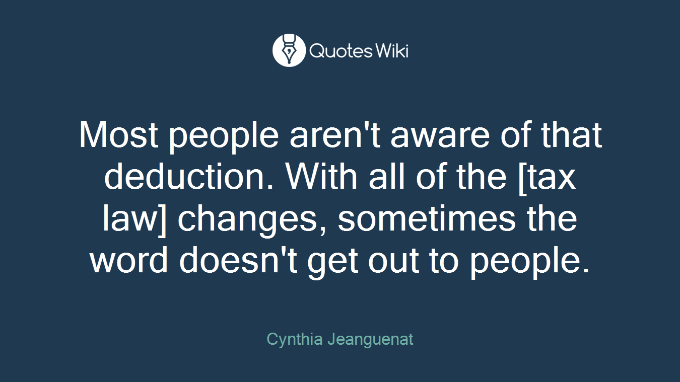 Most people aren't aware of that deduction. With all of the [tax law] changes, sometimes the word doesn't get out to people.