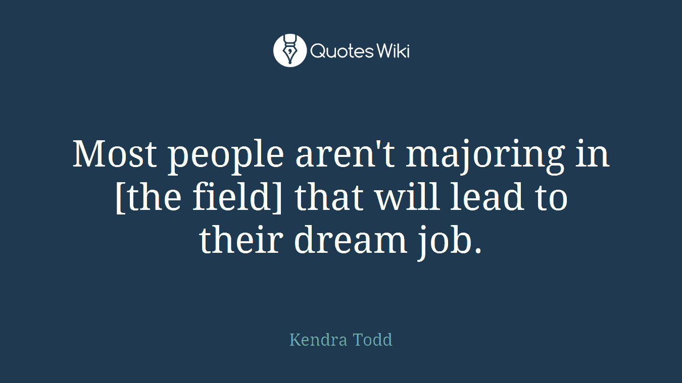 Most people aren't majoring in [the field] that will lead to their dream job.