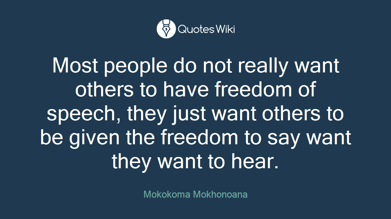Most people do not really want others to have freedom of speech, they just want others to be given the freedom to say want they want to hear.