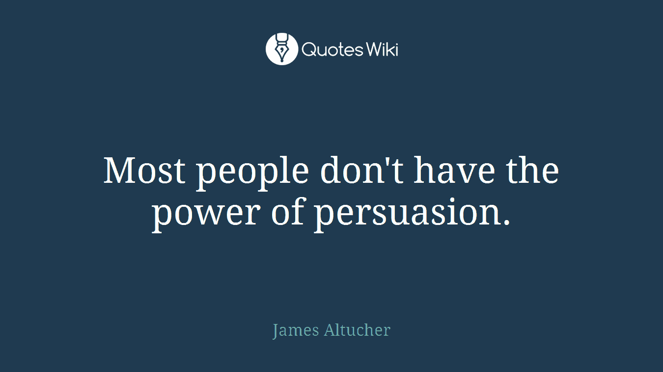 Most people don't have the power of persuasion.