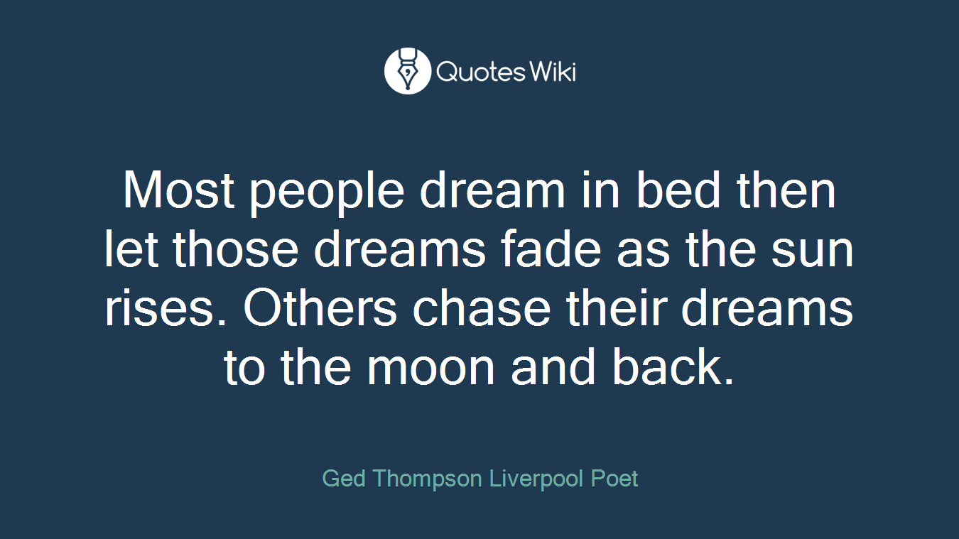 Most people dream in bed then let those dreams fade as the sun rises. Others chase their dreams to the moon and back.