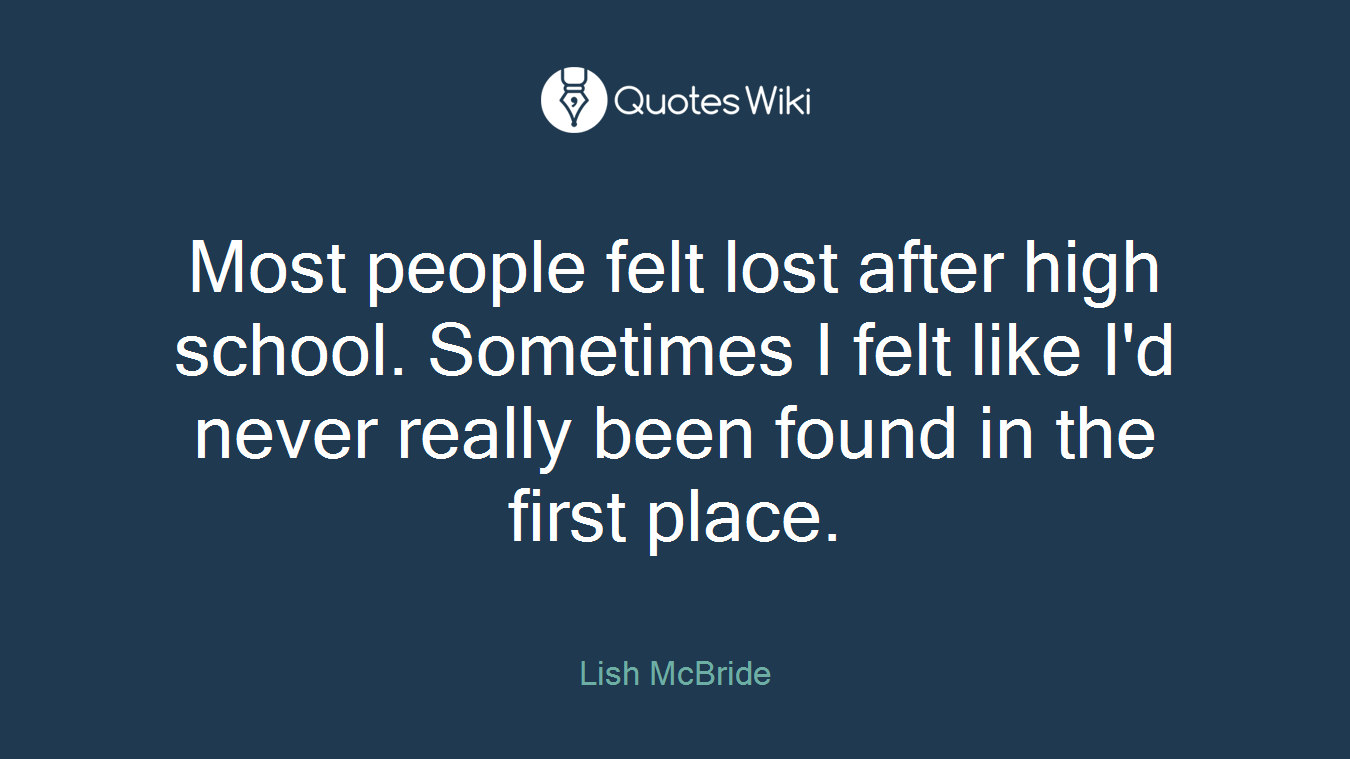 Most people felt lost after high school. Sometimes I felt like I'd never really been found in the first place.