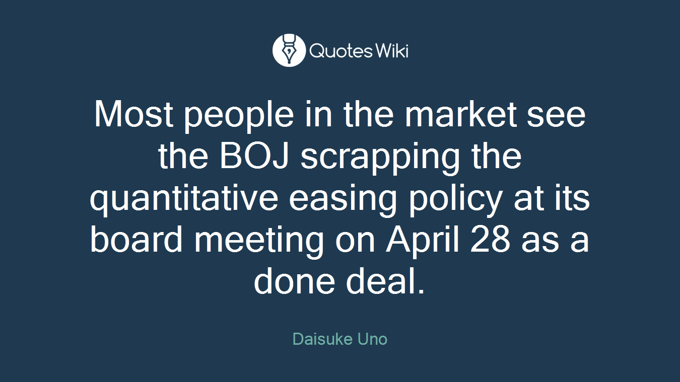 Most people in the market see the BOJ scrapping the quantitative easing policy at its board meeting on April 28 as a done deal.