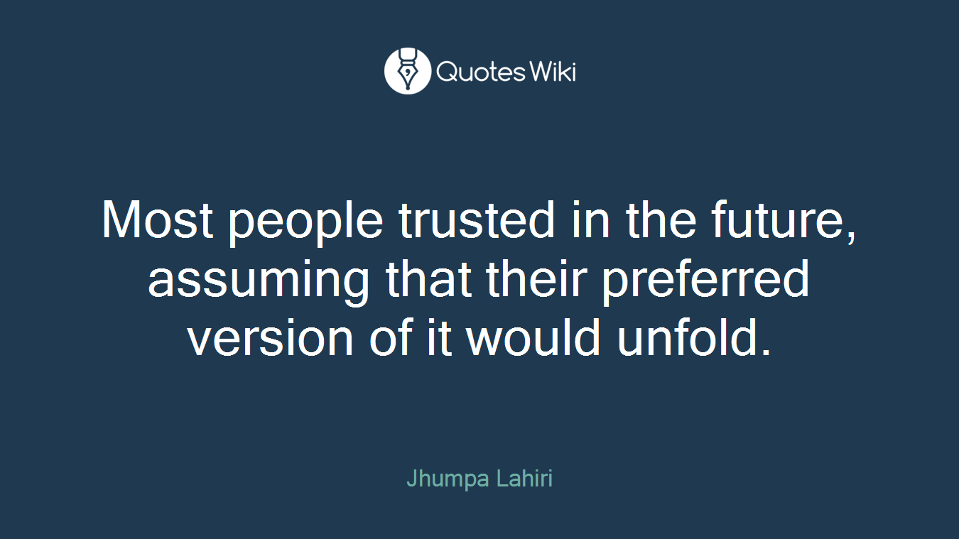 Most people trusted in the future, assuming that their preferred version of it would unfold.