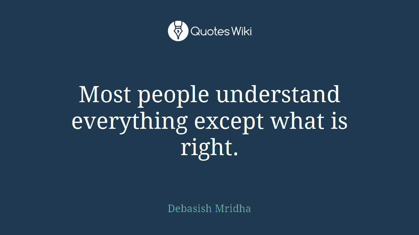Most people understand everything except what is right.