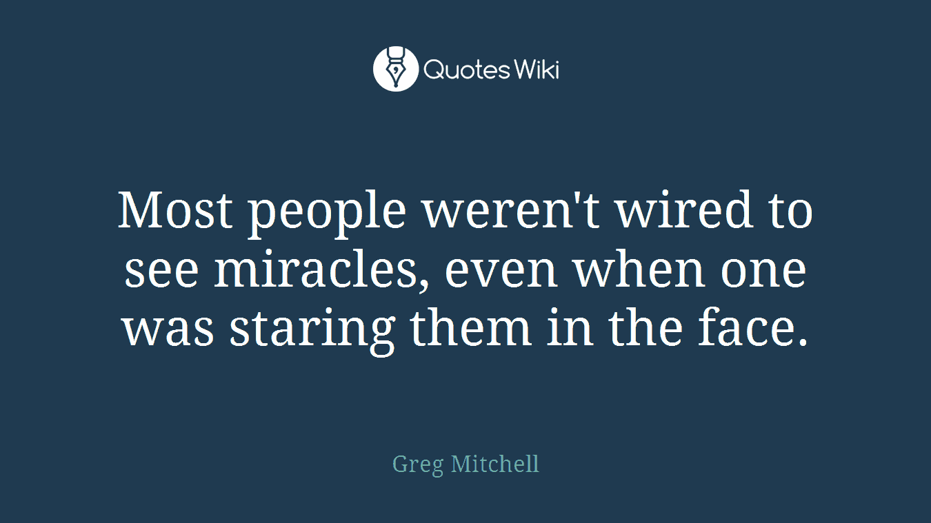 Most people weren't wired to see miracles, even when one was staring them in the face.