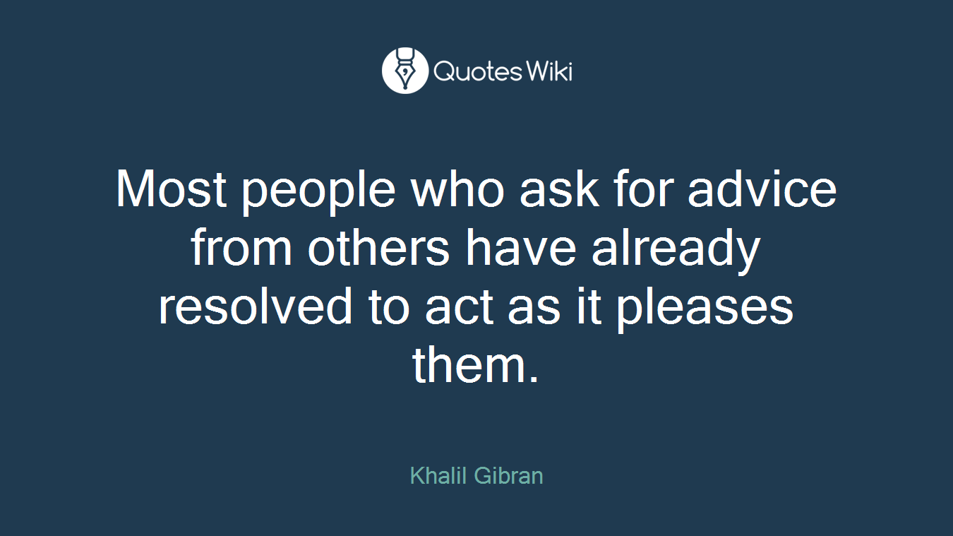 Most people who ask for advice from others have already resolved to act as it pleases them.
