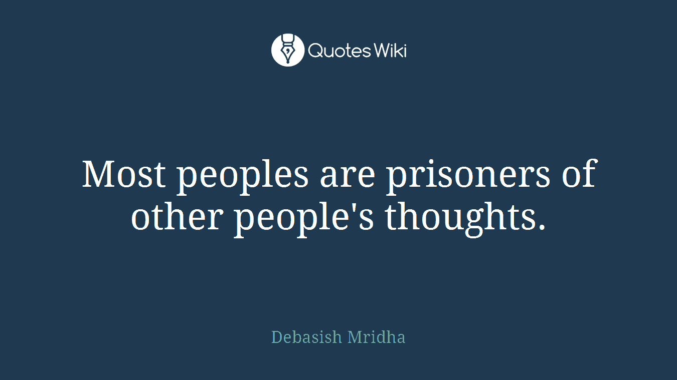 Most peoples are prisoners of other people's thoughts.