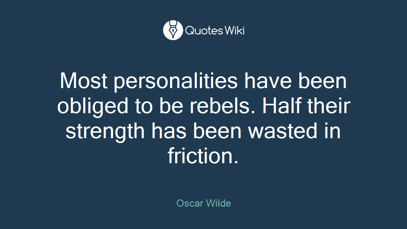 Most personalities have been obliged to be rebels. Half their strength has been wasted in friction.