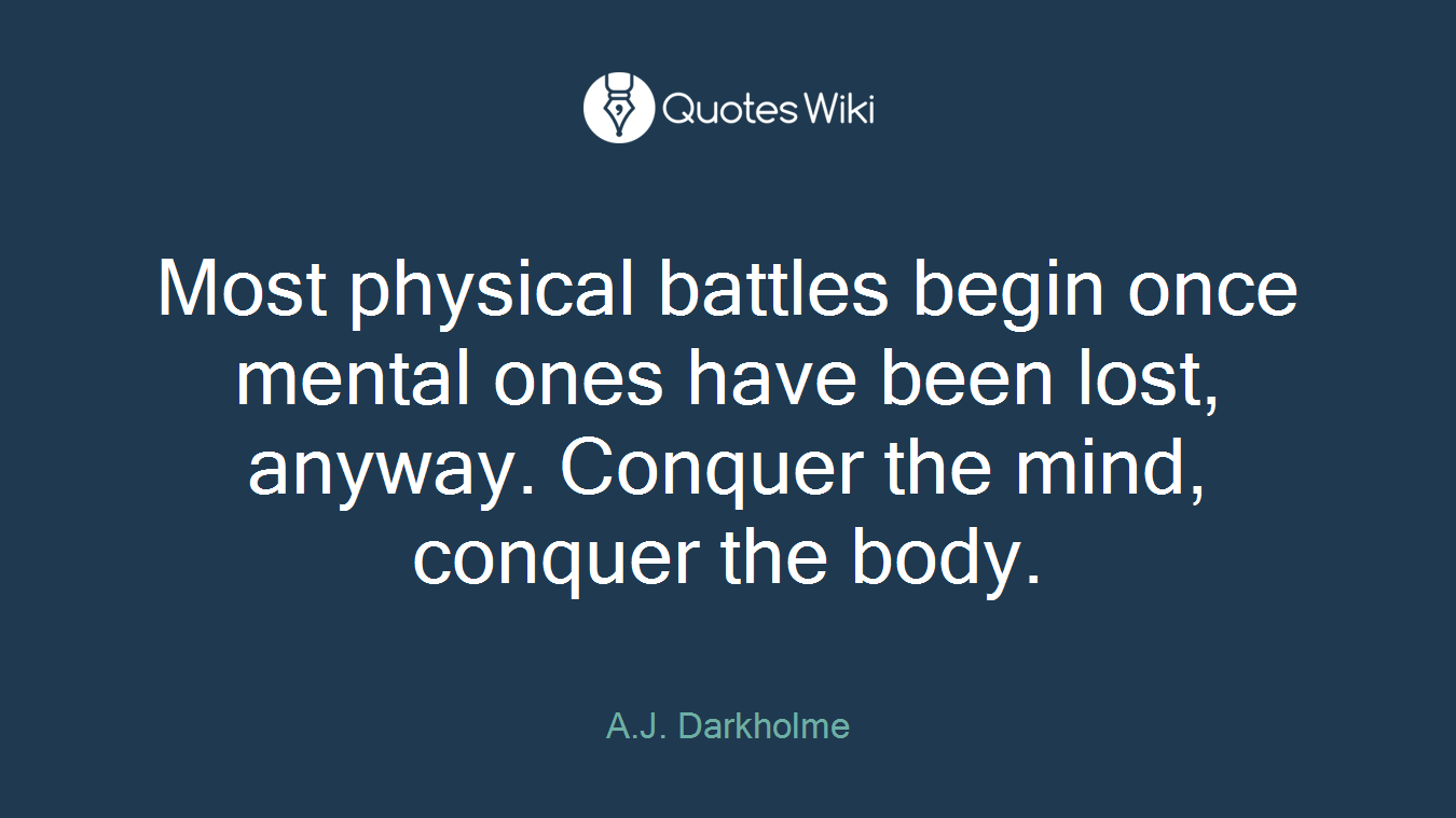 Most physical battles begin once mental ones have been lost, anyway. Conquer the mind, conquer the body.
