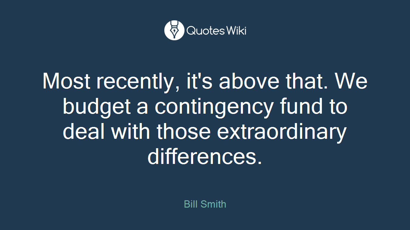 Most recently, it's above that. We budget a contingency fund to deal with those extraordinary differences.