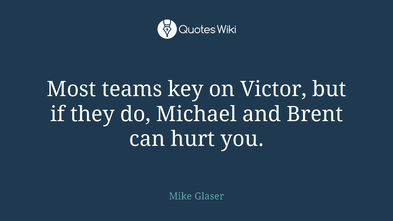 Most teams key on Victor, but if they do, Michael and Brent can hurt you.