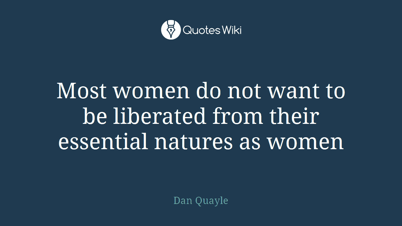 Most women do not want to be liberated from their essential natures as women